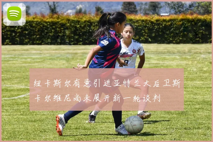 纽卡斯尔有意引进亚特兰大后卫斯卡尔维尼尚未展开新一轮谈判