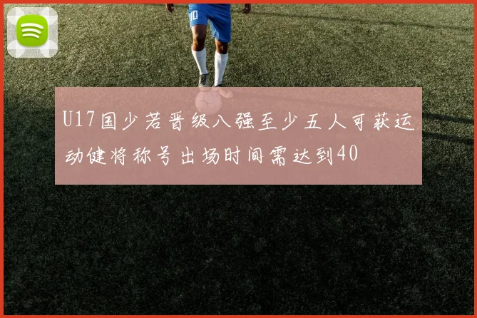 U17国少若晋级八强至少五人可获运动健将称号出场时间需达到40