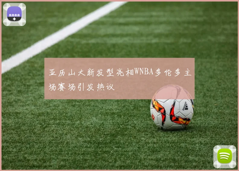亚历山大新发型亮相WNBA多伦多主场赛场引发热议