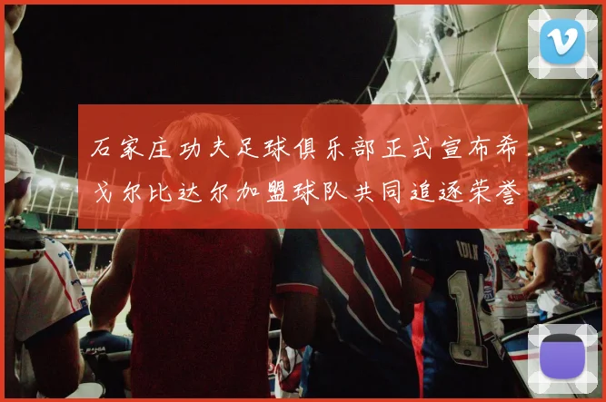 石家庄功夫足球俱乐部正式宣布希戈尔比达尔加盟球队共同追逐荣誉