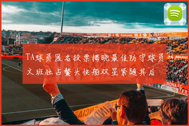 TA球员匿名投票揭晓最佳防守球员文班独占鳌头快船双星紧随其后