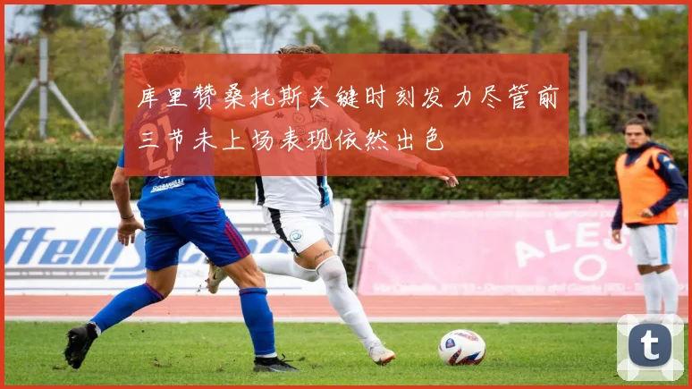 库里赞桑托斯关键时刻发力尽管前三节未上场表现依然出色