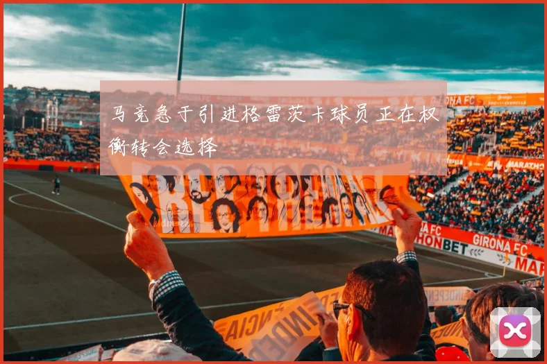 马竞急于引进格雷茨卡球员正在权衡转会选择