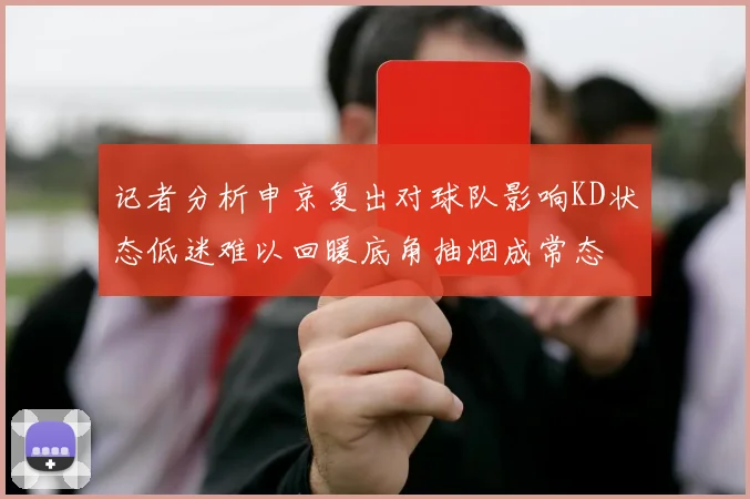 记者分析申京复出对球队影响KD状态低迷难以回暖底角抽烟成常态
